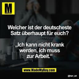 Welcher ist der deutscheste
Satz überhaupt für euch?

„Ich kann nicht krank
werden, ich muss
zur Arbeit.“