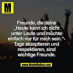 Freunde, die deine
„Heute kann ich nicht
unter Leute und möchte
einfach nur für mich sein.“-
Tage akzeptieren und
respek