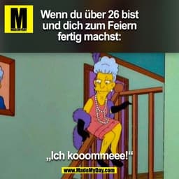 Wenn du über 26 bist
und dich zum Feiern
fertig machst:

„Ich kooommeee!“

(BILD)