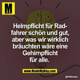 Helmpflicht für Rad-
fahrer schön und gut,
aber was wir wirklich
bräuchten wäre eine
Gehirnpflicht
für alle.
