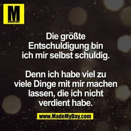 Die größte
Entschuldigung bin
ich mir selbst schuldig.

Denn ich habe viel zu
viele Dinge mit mir machen
lassen, die ich