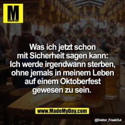 Was ich jetzt schon
mit Sicherheit sagen kann:
Ich werde irgendwann sterben,
ohne jemals in meinem Leben
auf einem Oktob