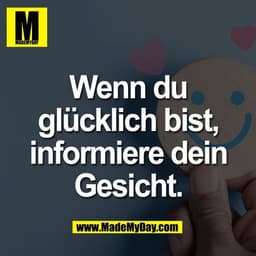Wenn du
glücklich bist,
informiere dein
Gesicht.