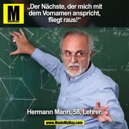 „Der Nächste, der mich mit
dem Vornamen anspricht,
fliegt raus!“
Hermann Mann, 58, Lehrer.
(BILD)