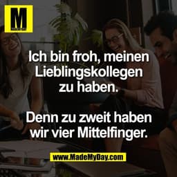 Ich bin froh, meinen
Lieblingskollegen
zu haben.

Denn zu zweit haben
wir vier Mittelfinger.