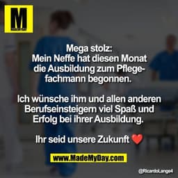 Mega stolz:
Mein Neffe hat diesen Monat
die Ausbildung zum Pflege-
fachmann begonnen. 

Ich wünsche ihm und allen andere