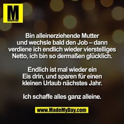 Bin alleinerziehende Mutter
und wechsle bald den Job – dann
verdiene ich endlich wieder vierstelliges
Netto, ich bin so 