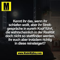 Kennt ihr das, wenn ihr
schlafen wollt, aber ihr Streit-
gespräche in eurem Kopf führt,
die wahrscheinlich in der Realit