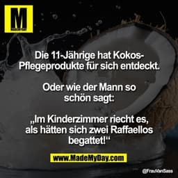 Die 11-Jährige hat Kokos-
Pflegeprodukte für sich entdeckt.

Oder wie der Mann so
schön sagt:

„Im Kinderzimmer riecht e