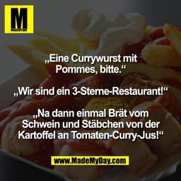 „Eine Currywurst mit
Pommes, bitte.“

„Wir sind ein 3-Sterne-Restaurant!“

„Na dann einmal Brät vom
Schwein und Stäbchen
