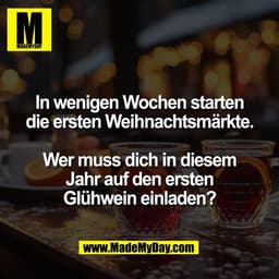 In wenigen Wochen starten
die ersten Weihnachtsmärkte.

Wer muss dich in diesem
Jahr auf den ersten
Glühwein einladen?