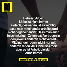 Liebe ist Arbeit.
Liebe ist nicht immer
einfach, deswegen ist es wichtig,
dass man miteinander arbeitet und
nicht gegene