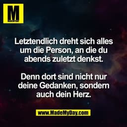 Letztendlich dreht sich alles
um die Person, an die du
abends zuletzt denkst.

Denn dort sind nicht nur
deine Gedanken, 