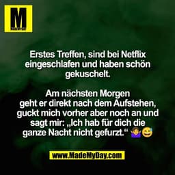 Erstes Treffen, sind bei Netflix
eingeschlafen und haben schön
gekuschelt.

Am nächsten Morgen
geht er direkt nach dem A