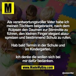 Als verantwortungsvoller Vater habe ich
meinen Töchtern beigebracht, nach dem
Rülpsen den Daumen zur Stirnmitte zu
führe