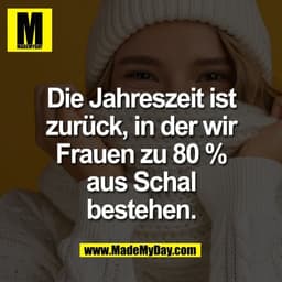 Die Jahreszeit ist
zurück, in der wir
Frauen zu 80 %
aus Schal
bestehen.