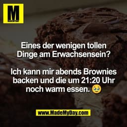 Eines der wenigen tollen
Dinge am Erwachsensein?

Ich kann mir abends Brownies
backen und die um 21:20 Uhr
noch warm ess