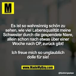 Es ist so wahnsinnig schön zu
sehen, wie viel Lebensqualität meine
Schwester durch die gespendete Niere,
allein schon na