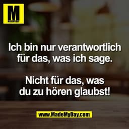 Ich bin nur verantwortlich
für das, was ich sage.

Nicht für das, was
du zu hören glaubst!