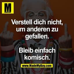 Verstell dich nicht,
um anderen zu
gefallen.

Bleib einfach
komisch.