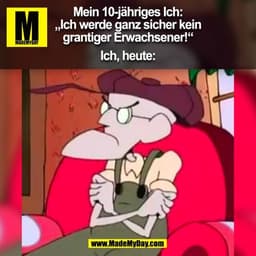 Mein 10-jähriges Ich:
„Ich werde ganz sicher kein
grantiger Erwachsener!“ 

Ich, heute:
(BILD)