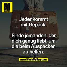 Jeder kommt
mit Gepäck.

Finde jemanden, der
dich genug liebt, um
die beim Auspacken
zu helfen.