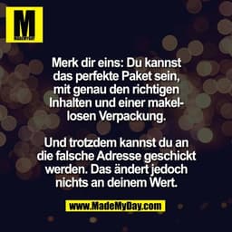 Merk dir eins: Du kannst
das perfekte Paket sein,
mit genau den richtigen
Inhalten und einer makel-
losen Verpackung.

U