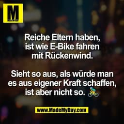 Reiche Eltern haben,
ist wie E-Bike fahren
mit Rückenwind.

Sieht so aus, als würde man
es aus eigener Kraft schaffen,
i