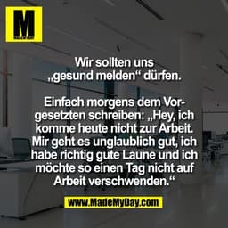 Wir sollten uns
„gesund melden“ dürfen.

Einfach morgens dem Vor-
gesetzten schreiben: „Hey, ich
komme heute nicht zur A