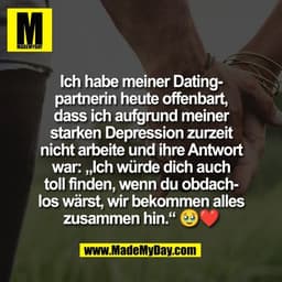 Ich habe meiner Dating-
partnerin heute offenbart,
dass ich aufgrund meiner
starken Depression zurzeit
nicht arbeite und