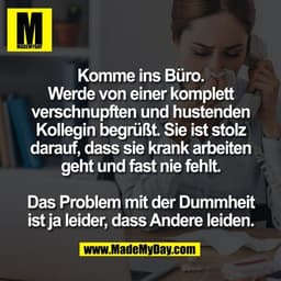 Komme ins Büro.
Werde von einer komplett
verschnupften und hustenden
Kollegin begrüßt. Sie ist stolz
darauf, dass sie kr