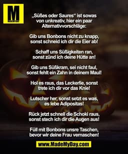 „Süßes oder Saures“ ist sowas
von unkreativ, hier ein paar
Alternativvorschläge:

Gib uns Bonbons nicht zu knapp,
sonst 