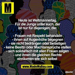 Heute ist Weltmännertag.
Für die Jungs unter euch, der
ist nur für diejenigen, die:

- Frauen mit Respekt behandeln
- ih