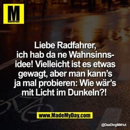 Liebe Radfahrer,
ich hab da ne Wahnsinns-
idee! Vielleicht ist es etwas
gewagt, aber man kann’s
ja mal probieren: Wie wä