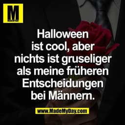 Halloween
ist cool, aber
nichts ist gruseliger
als meine früheren
Entscheidungen
bei Männern.