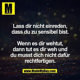 Lass dir nicht einreden,
dass du zu sensibel bist.

Wenn es dir wehtut,
dann tut es dir weh und
du musst dich nicht dafü