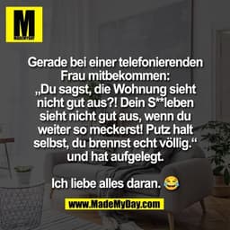 Gerade bei einer telefonierenden
Frau mitbekommen:
„Du sagst, die Wohnung sieht
nicht gut aus?! Dein S**leben
sieht nich