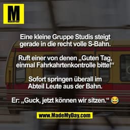 Eine kleine Gruppe Studis steigt
gerade in die recht volle S-Bahn.

Ruft einer von denen „Guten Tag,
einmal Fahrkahrtenk