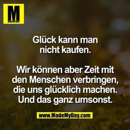 Glück kann man
nicht kaufen.

Wir können aber Zeit mit
den Menschen verbringen,
die uns glücklich machen.
Und das ganz u