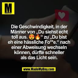 Die Geschwindigkeit, in der
Männer von „Du siehst echt
toll aus. 😍🔥“ zu „Du bist
eh eine hässliche Fo**e.“ nach
einer 