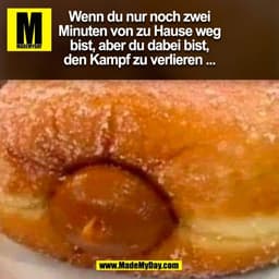 Wenn du nur noch zwei
Minuten von zu Hause weg
bist, aber du dabei bist,
den Kampf zu verlieren ...
(BILD)