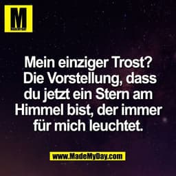 Mein einziger Trost?
 Die Vorstellung, dass
du jetzt ein Stern am
Himmel bist, der immer
für mich leuchtet.