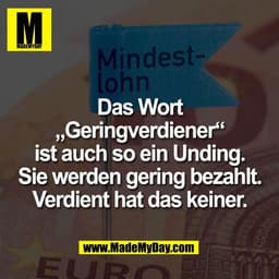 Das Wort
„Geringverdiener“
ist auch so ein Unding.
Sie werden gering bezahlt.
Verdient hat das keiner.