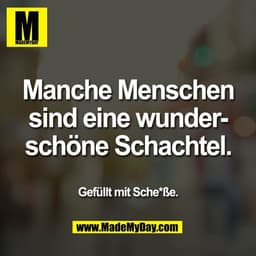 Manche Menschen
sind eine wunder-
schöne Schachtel.
Gefüllt mit Sche*ße.
