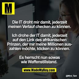 Die IT droht mir damit, jederzeit
meinen Verlauf checken zu können.

Ich drohe der IT damit, jederzeit
auf den Link des 