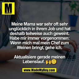 Meine Mama war sehr oft sehr
unglücklich in ihrem Job und hat
deshalb teilweise auch geweint.
Habe mir immer vorgenommen