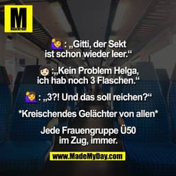 🙋‍♀️: „Gitti, der Sekt
ist schon wieder leer.“

👩🏻:„Kein Problem Helga,
ich hab noch 3 Flaschen.“

🙋‍♀️: „3?! Und da