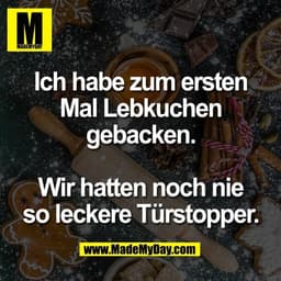 Ich habe zum ersten
Mal Lebkuchen
gebacken.

Wir hatten noch nie
so leckere Türstopper.