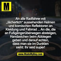 An alle Radfahrer mit
„lächerlich“ aussehenden Helmen
und komischen Reflektoren an
Kleidung und Fahrrad ... An die, die
