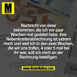 Nachricht von einer
bekommen, die ich vor paar
Wochen mal gedatet habe. Ihre
Nebenkostenabrechnung ist extrem
hoch und w